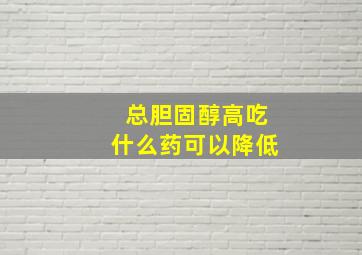 总胆固醇高吃什么药可以降低