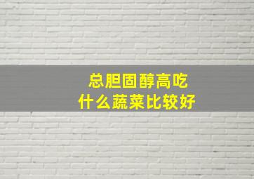 总胆固醇高吃什么蔬菜比较好