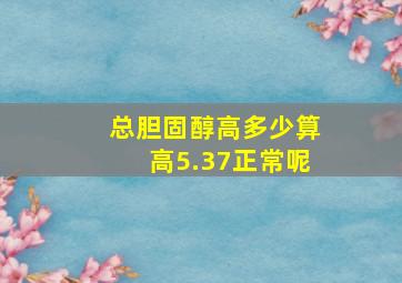 总胆固醇高多少算高5.37正常呢