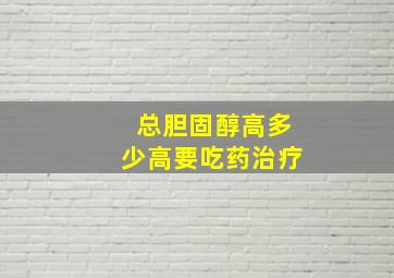 总胆固醇高多少高要吃药治疗