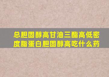 总胆固醇高甘油三酯高低密度脂蛋白胆固醇高吃什么药