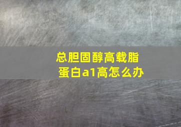 总胆固醇高载脂蛋白a1高怎么办