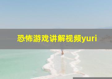 恐怖游戏讲解视频yuri