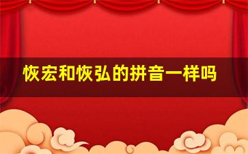 恢宏和恢弘的拼音一样吗