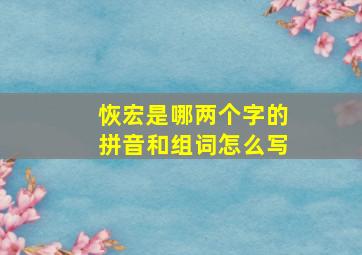 恢宏是哪两个字的拼音和组词怎么写