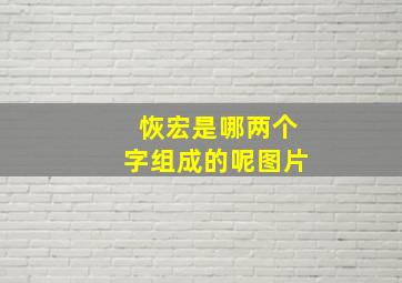 恢宏是哪两个字组成的呢图片