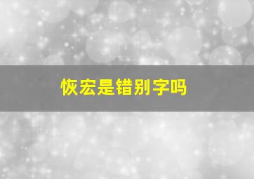 恢宏是错别字吗