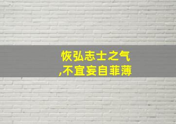 恢弘志士之气,不宜妄自菲薄