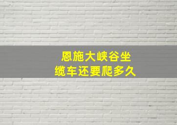 恩施大峡谷坐缆车还要爬多久