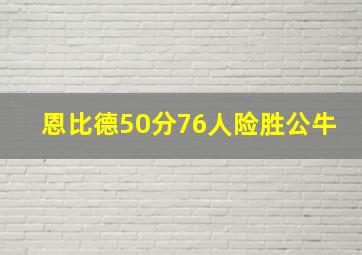 恩比德50分76人险胜公牛