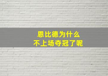 恩比德为什么不上场夺冠了呢