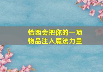 恰西会把你的一项物品注入魔法力量