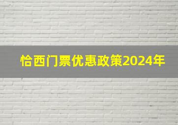 恰西门票优惠政策2024年