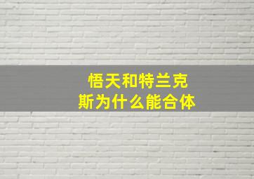 悟天和特兰克斯为什么能合体