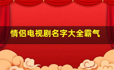 情侣电视剧名字大全霸气