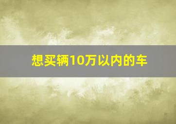 想买辆10万以内的车