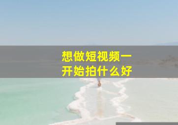 想做短视频一开始拍什么好