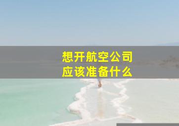 想开航空公司应该准备什么