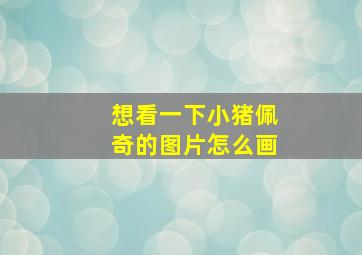 想看一下小猪佩奇的图片怎么画