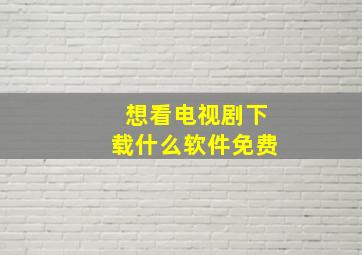 想看电视剧下载什么软件免费