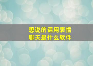 想说的话用表情聊天是什么软件