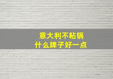 意大利不粘锅什么牌子好一点