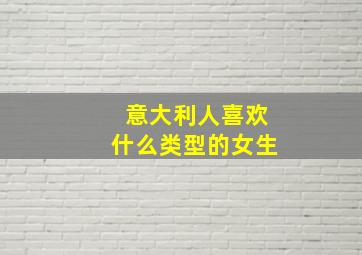 意大利人喜欢什么类型的女生