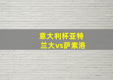 意大利杯亚特兰大vs萨索洛