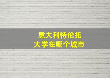 意大利特伦托大学在哪个城市