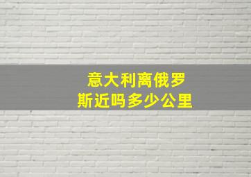 意大利离俄罗斯近吗多少公里