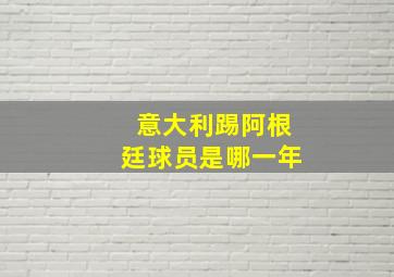 意大利踢阿根廷球员是哪一年