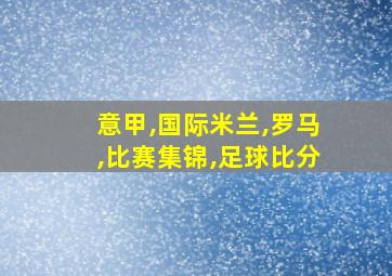 意甲,国际米兰,罗马,比赛集锦,足球比分