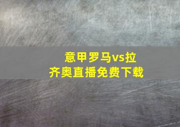 意甲罗马vs拉齐奥直播免费下载