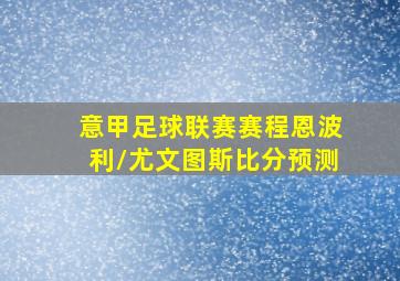 意甲足球联赛赛程恩波利/尤文图斯比分预测