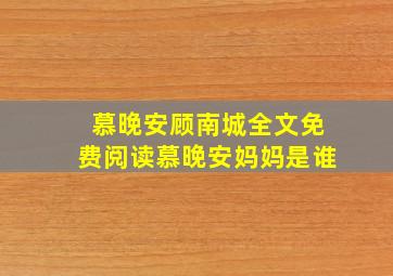 慕晚安顾南城全文免费阅读慕晚安妈妈是谁