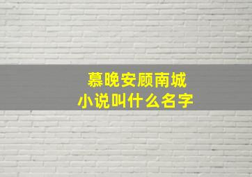 慕晚安顾南城小说叫什么名字