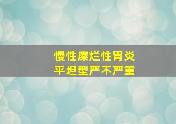 慢性糜烂性胃炎平坦型严不严重