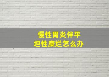 慢性胃炎伴平坦性糜烂怎么办