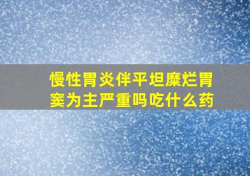 慢性胃炎伴平坦糜烂胃窦为主严重吗吃什么药