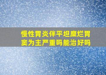 慢性胃炎伴平坦糜烂胃窦为主严重吗能治好吗