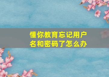 懂你教育忘记用户名和密码了怎么办