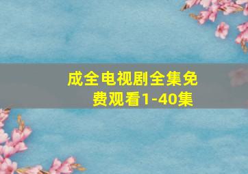 成全电视剧全集免费观看1-40集