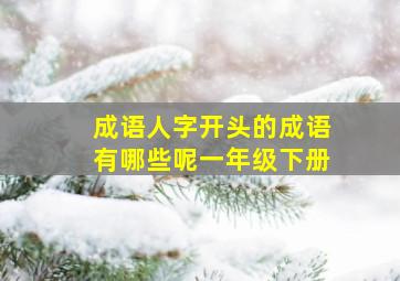 成语人字开头的成语有哪些呢一年级下册