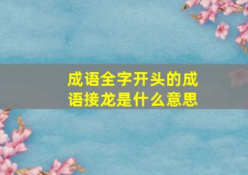 成语全字开头的成语接龙是什么意思