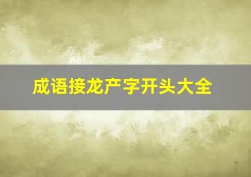 成语接龙产字开头大全