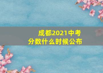 成都2021中考分数什么时候公布