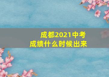 成都2021中考成绩什么时候出来