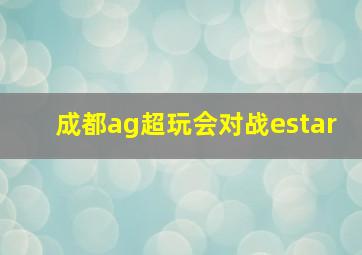 成都ag超玩会对战estar