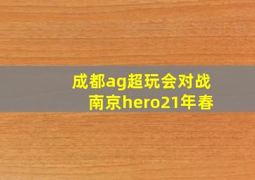 成都ag超玩会对战南京hero21年春