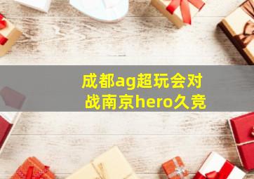 成都ag超玩会对战南京hero久竞